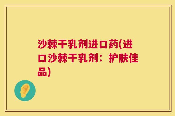 沙棘干乳剂进口药(进口沙棘干乳剂：护肤佳品)