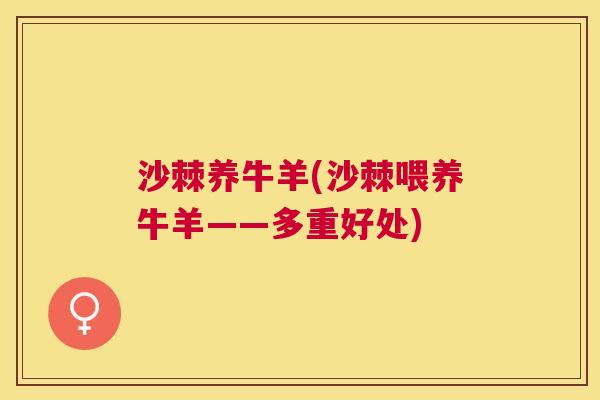 沙棘养牛羊(沙棘喂养牛羊——多重好处)