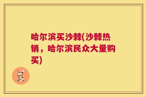 哈尔滨买沙棘(沙棘热销，哈尔滨民众大量购买)