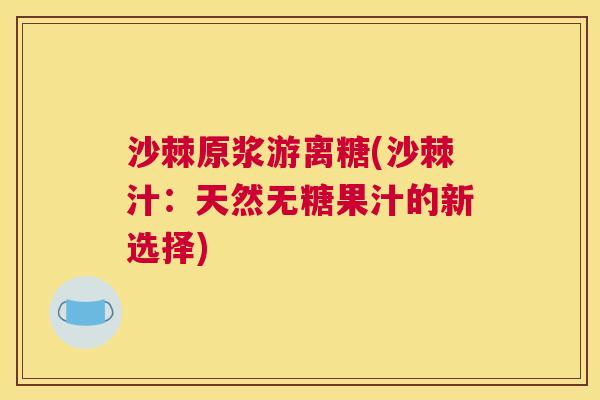 沙棘原浆游离糖(沙棘汁：天然无糖果汁的新选择)