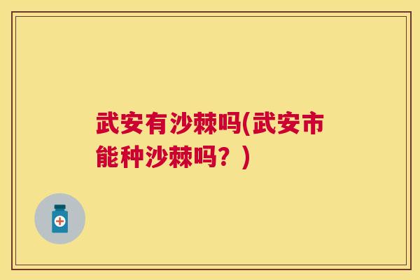 武安有沙棘吗(武安市能种沙棘吗？)
