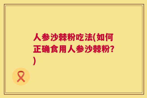 人参沙棘粉吃法(如何正确食用人参沙棘粉？)