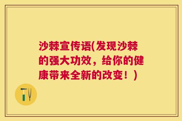 沙棘宣传语(发现沙棘的强大功效，给你的健康带来全新的改变！)