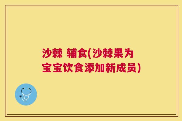沙棘 辅食(沙棘果为宝宝饮食添加新成员)