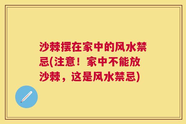 沙棘摆在家中的风水禁忌(注意！家中不能放沙棘，这是风水禁忌)