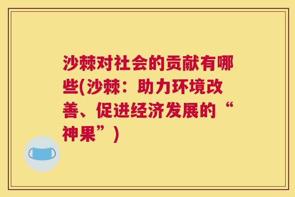 沙棘对社会的贡献有哪些(沙棘：助力环境改善、促进经济发展的“神果”)