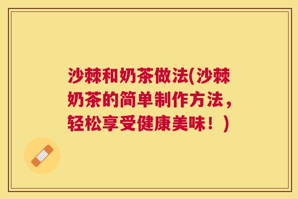 沙棘和奶茶做法(沙棘奶茶的简单制作方法，轻松享受健康美味！)