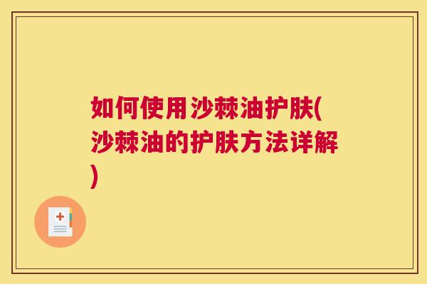 如何使用沙棘油护肤(沙棘油的护肤方法详解)