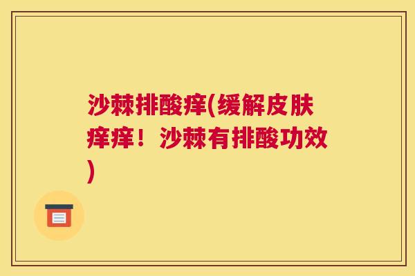 沙棘排酸痒(缓解皮肤痒痒！沙棘有排酸功效)