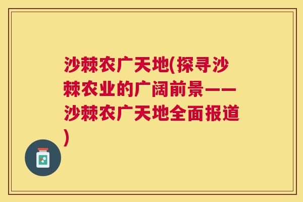 沙棘农广天地(探寻沙棘农业的广阔前景——沙棘农广天地全面报道)