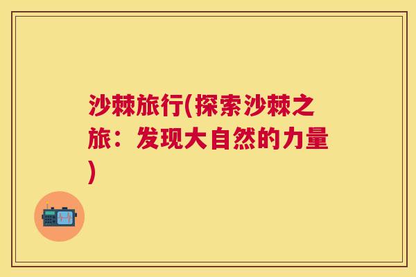 沙棘旅行(探索沙棘之旅：发现大自然的力量)