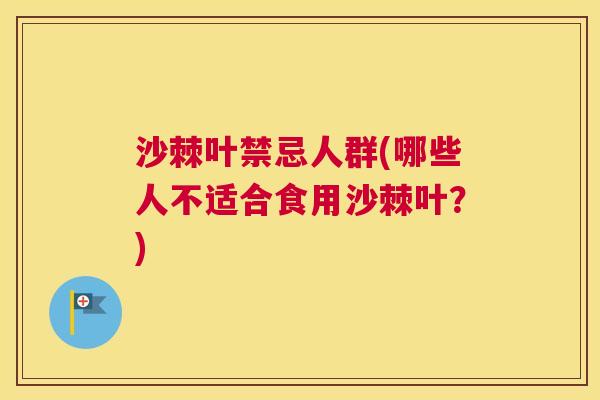 沙棘叶禁忌人群(哪些人不适合食用沙棘叶？)