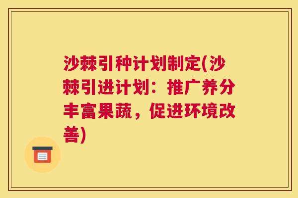 沙棘引种计划制定(沙棘引进计划：推广养分丰富果蔬，促进环境改善)