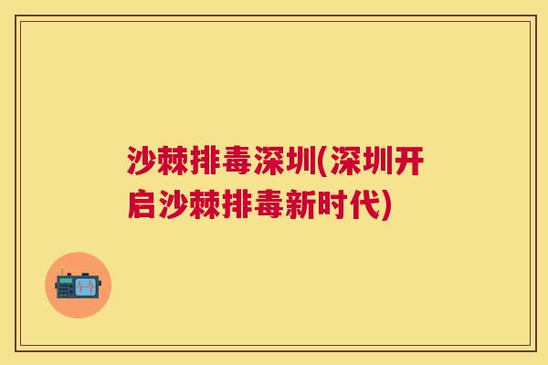 沙棘排毒深圳(深圳开启沙棘排毒新时代)