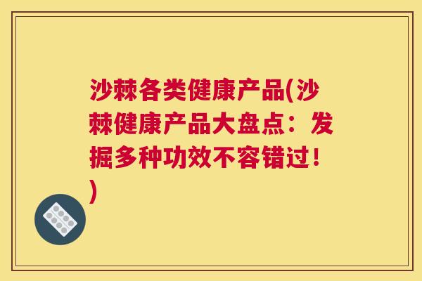 沙棘各类健康产品(沙棘健康产品大盘点：发掘多种功效不容错过！)