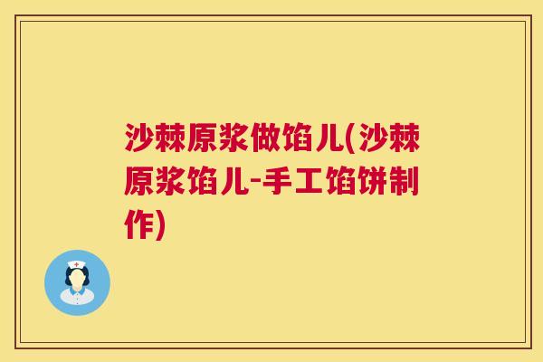沙棘原浆做馅儿(沙棘原浆馅儿-手工馅饼制作)