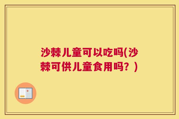 沙棘儿童可以吃吗(沙棘可供儿童食用吗？)