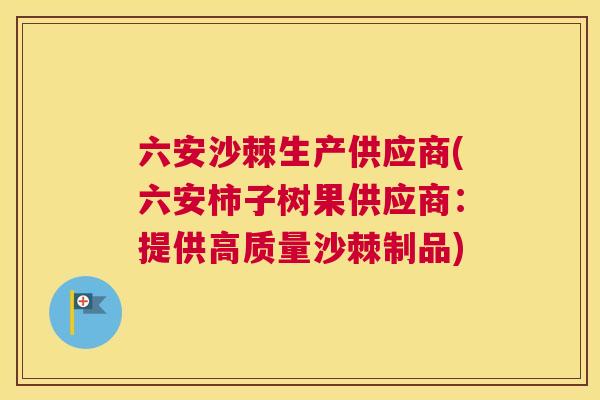 六安沙棘生产供应商(六安柿子树果供应商：提供高质量沙棘制品)
