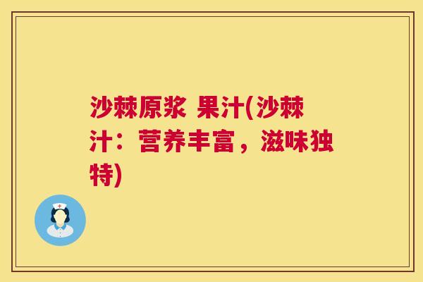 沙棘原浆 果汁(沙棘汁：营养丰富，滋味独特)