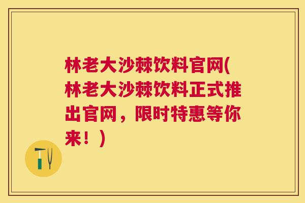 林老大沙棘饮料官网(林老大沙棘饮料正式推出官网，限时特惠等你来！)