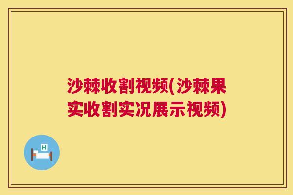 沙棘收割视频(沙棘果实收割实况展示视频)