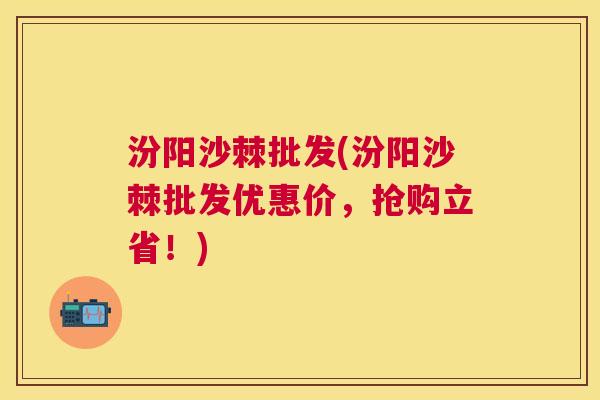 汾阳沙棘批发(汾阳沙棘批发优惠价，抢购立省！)