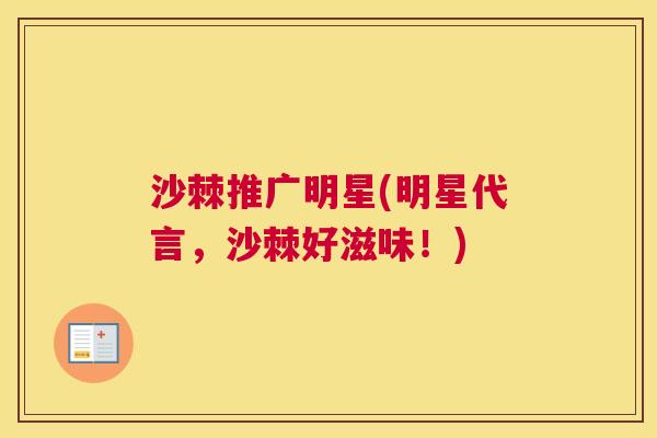 沙棘推广明星(明星代言，沙棘好滋味！)