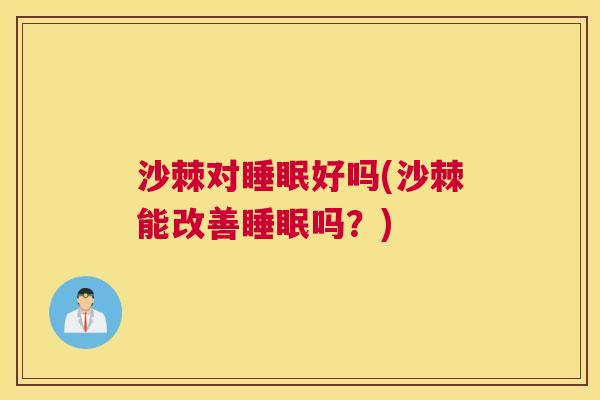 沙棘对睡眠好吗(沙棘能改善睡眠吗？)