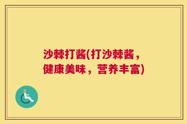 沙棘打酱(打沙棘酱,健康美味,营养丰富) 沙棘打酱(打沙棘酱,健康美味,营养丰富)