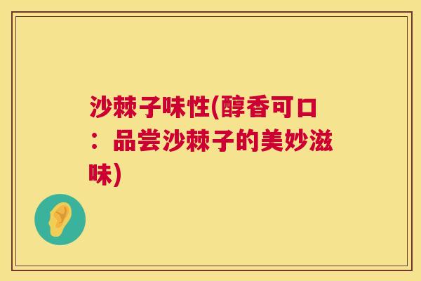 沙棘子味性(醇香可口：品尝沙棘子的美妙滋味)