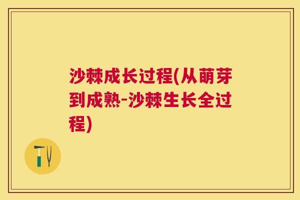 沙棘成长过程(从萌芽到成熟-沙棘生长全过程)
