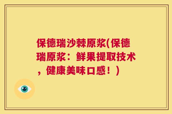 保德瑞沙棘原浆(保德瑞原浆：鲜果提取技术，健康美味口感！)