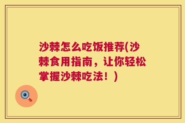 沙棘怎么吃饭推荐(沙棘食用指南，让你轻松掌握沙棘吃法！)