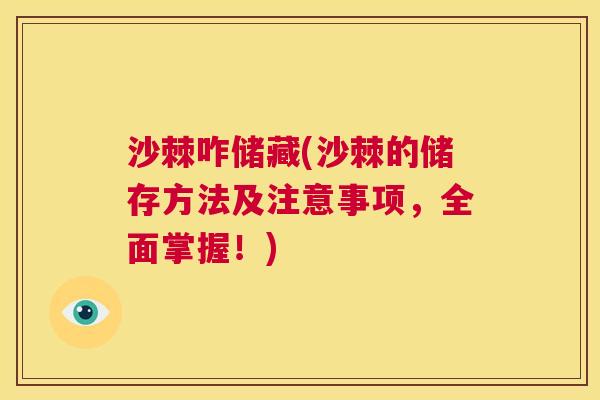 沙棘咋储藏(沙棘的储存方法及注意事项，全面掌握！)