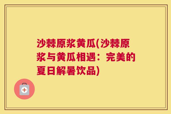 沙棘原浆黄瓜(沙棘原浆与黄瓜相遇：完美的夏日解暑饮品)