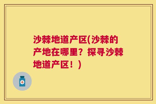 沙棘地道产区(沙棘的产地在哪里？探寻沙棘地道产区！)