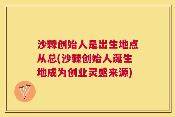 沙棘创始人是出生地点从总(沙棘创始人诞生地成为创业灵感来源)
