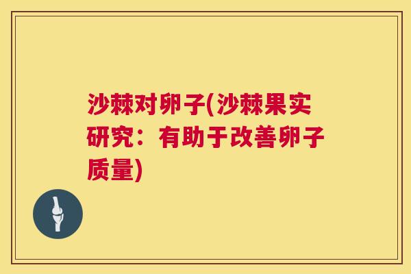 沙棘对卵子(沙棘果实研究：有助于改善卵子质量)
