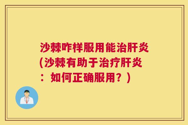 沙棘咋样服用能治肝炎(沙棘有助于治疗肝炎：如何正确服用？)