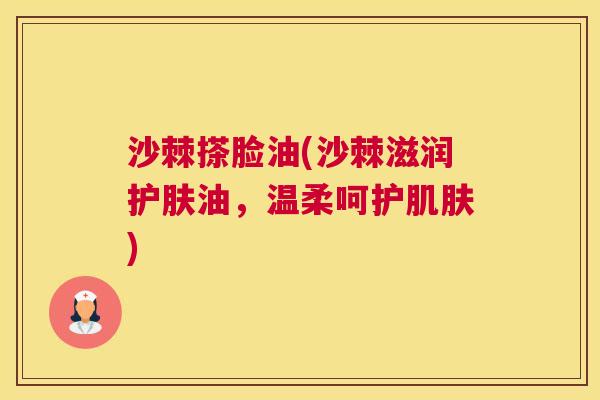 沙棘搽脸油(沙棘滋润护肤油，温柔呵护肌肤)