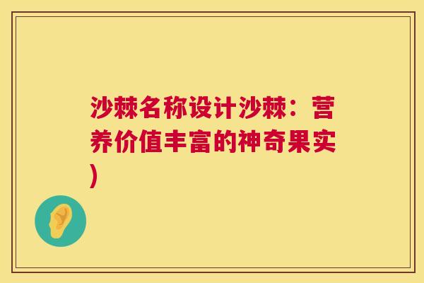 沙棘名称设计沙棘：营养价值丰富的神奇果实)