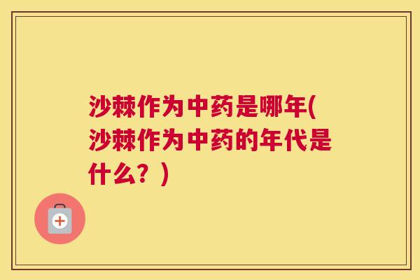 沙棘作为中药是哪年(沙棘作为中药的年代是什么？)