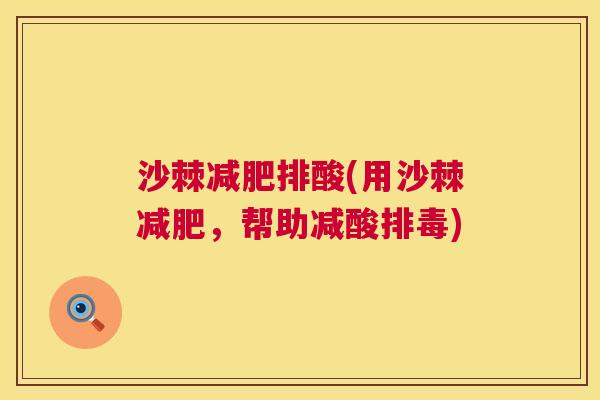 沙棘减肥排酸(用沙棘减肥，帮助减酸排毒)