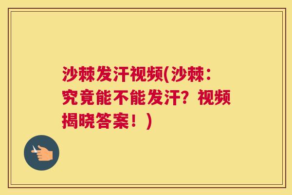 沙棘发汗视频(沙棘：究竟能不能发汗？视频揭晓答案！)