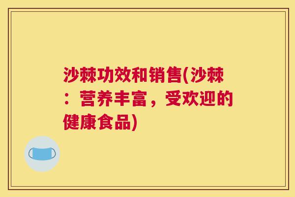 沙棘功效和销售(沙棘：营养丰富，受欢迎的健康食品)