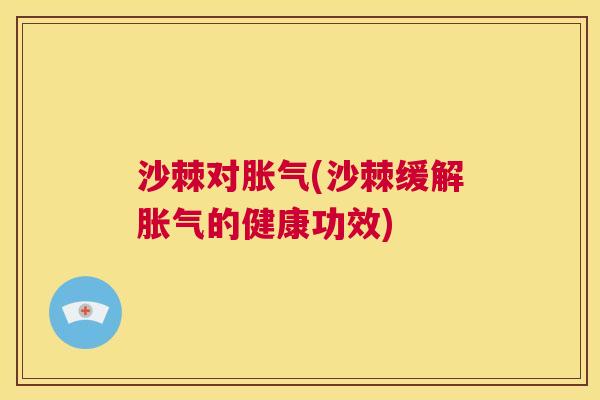 沙棘对胀气(沙棘缓解胀气的健康功效)