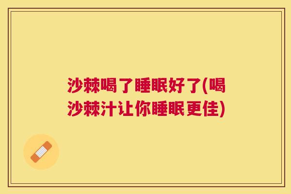 沙棘喝了睡眠好了(喝沙棘汁让你睡眠更佳)