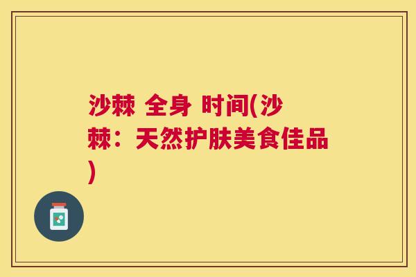 沙棘 全身 时间(沙棘：天然护肤美食佳品)