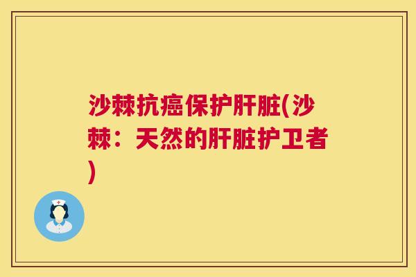 沙棘抗癌保护肝脏(沙棘：天然的肝脏护卫者)