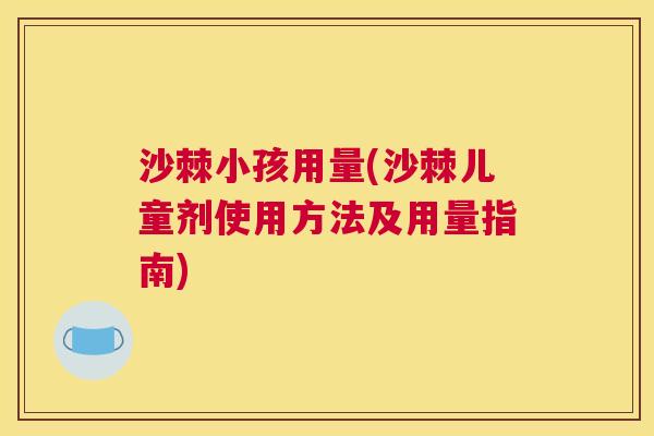 沙棘小孩用量(沙棘儿童剂使用方法及用量指南)